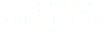 We take your company experiences and get people to care about it. Your brand is your story. Tell it creatively.