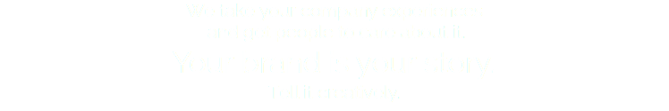 We take your company experiences and get people to care about it. Your brand is your story. Tell it creatively.